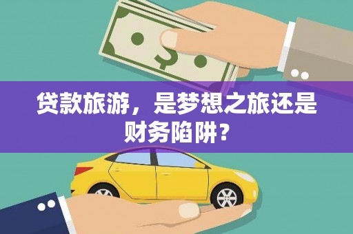 八里贷款旅游，是梦想之旅还是财务陷阱？