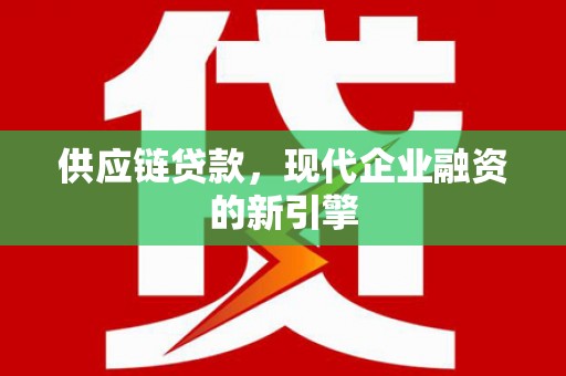 八里供应链贷款，现代企业融资的新引擎