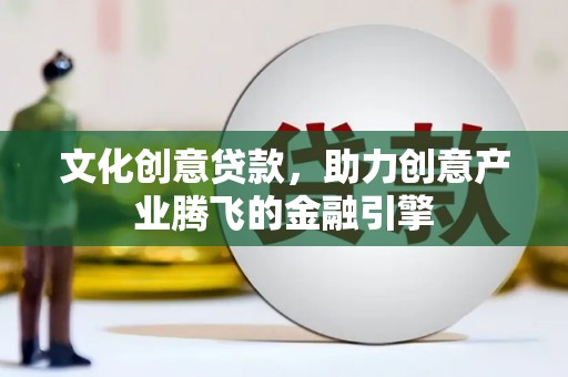 八里文化创意贷款，助力创意产业腾飞的金融引擎