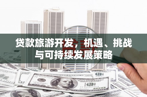 八里贷款旅游开发，机遇、挑战与可持续发展策略