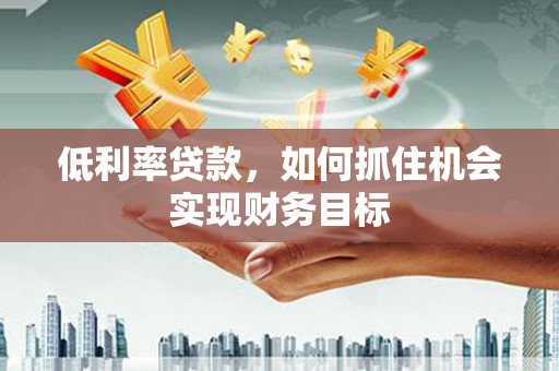 八里低利率贷款，如何抓住机会实现财务目标