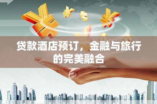八里贷款酒店预订，金融与旅行的完美融合