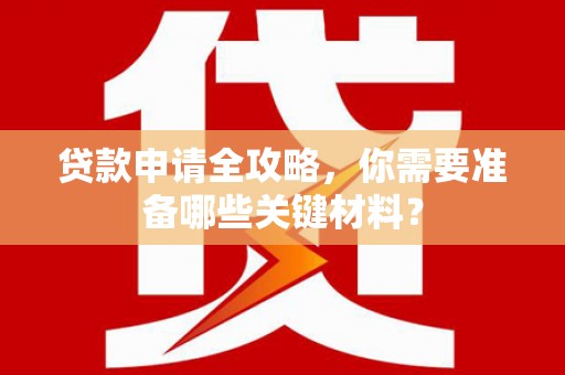 八里贷款申请全攻略，你需要准备哪些关键材料？