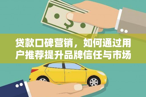 八里贷款口碑营销，如何通过用户推荐提升品牌信任与市场份额