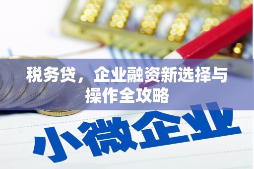 八里税务贷，企业融资新选择与操作全攻略