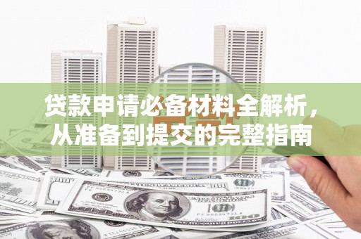 八里贷款申请必备材料全解析，从准备到提交的完整指南