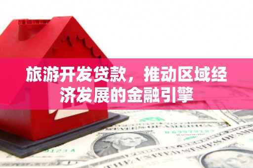 八里旅游开发贷款，推动区域经济发展的金融引擎