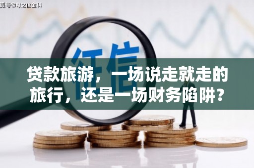 八里贷款旅游，一场说走就走的旅行，还是一场财务陷阱？