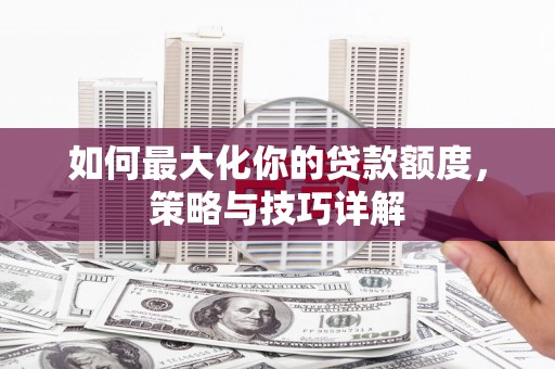 八里如何最大化你的贷款额度，策略与技巧详解
