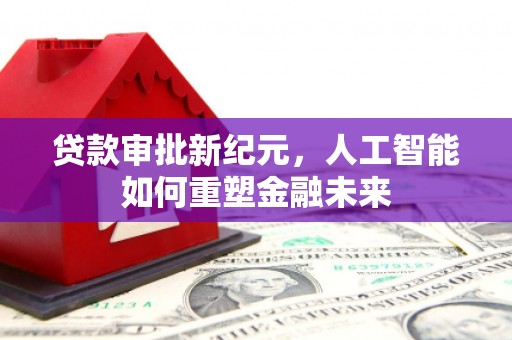 八里贷款审批新纪元，人工智能如何重塑金融未来