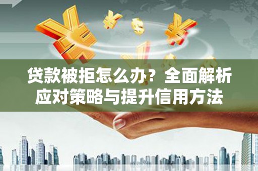 八里贷款被拒怎么办？全面解析应对策略与提升信用方法