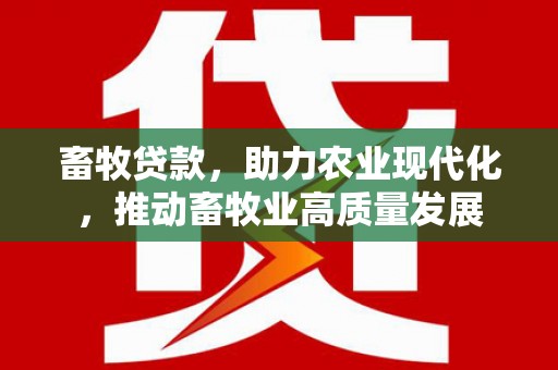 八里畜牧贷款，助力农业现代化，推动畜牧业高质量发展