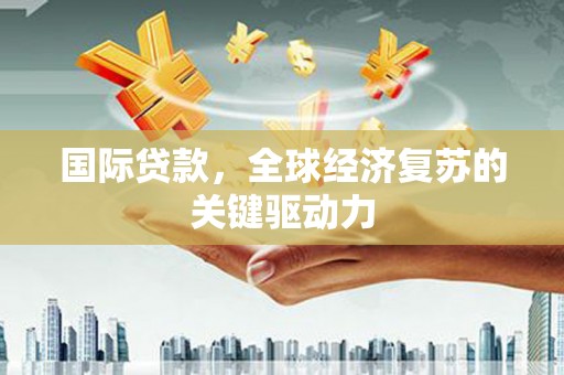 八里国际贷款，全球经济复苏的关键驱动力