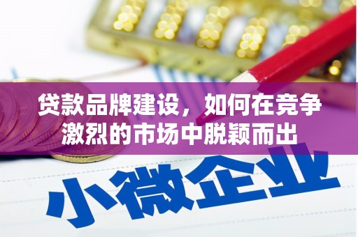 八里贷款品牌建设，如何在竞争激烈的市场中脱颖而出