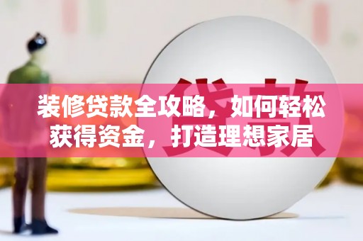 八里装修贷款全攻略，如何轻松获得资金，打造理想家居