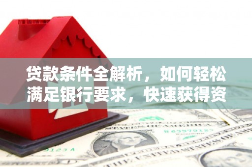 八里贷款条件全解析，如何轻松满足银行要求，快速获得资金支持