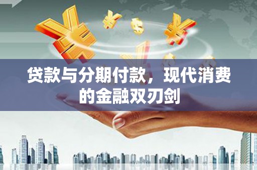 八里贷款与分期付款，现代消费的金融双刃剑