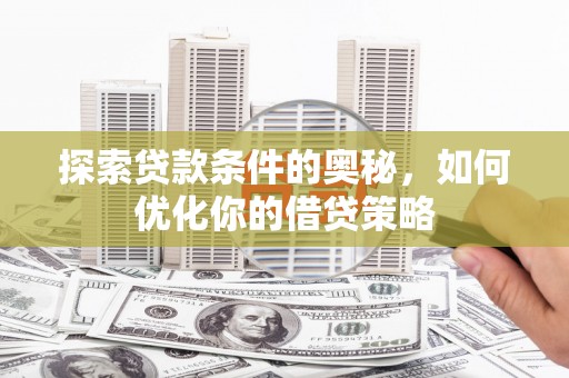八里探索贷款条件的奥秘，如何优化你的借贷策略