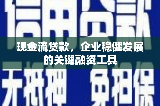 八里现金流贷款，企业稳健发展的关键融资工具