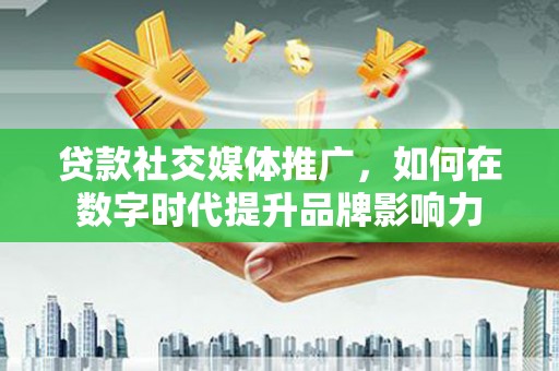 八里贷款社交媒体推广，如何在数字时代提升品牌影响力
