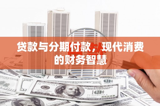 八里贷款与分期付款，现代消费的财务智慧