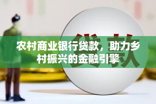 八里农村商业银行贷款，助力乡村振兴的金融引擎