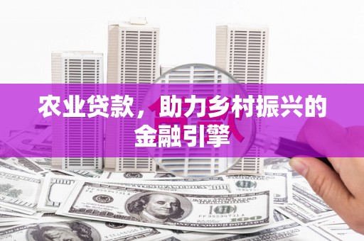 八里农业贷款，助力乡村振兴的金融引擎