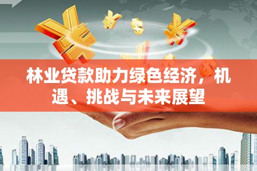 八里林业贷款助力绿色经济，机遇、挑战与未来展望