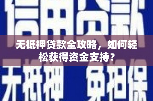 八里无抵押贷款全攻略，如何轻松获得资金支持？
