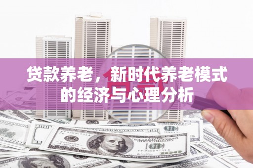 八里贷款养老，新时代养老模式的经济与心理分析