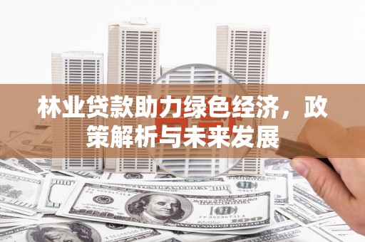 八里林业贷款助力绿色经济，政策解析与未来发展