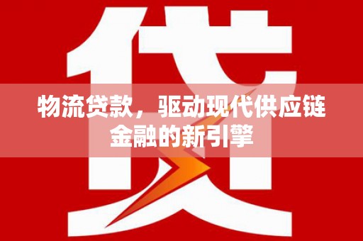 八里物流贷款，驱动现代供应链金融的新引擎