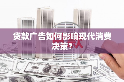 八里贷款广告如何影响现代消费决策？