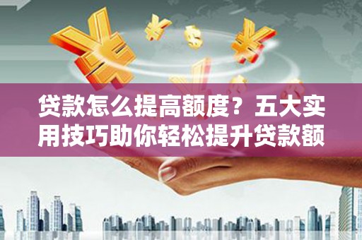 八里贷款怎么提高额度？五大实用技巧助你轻松提升贷款额度