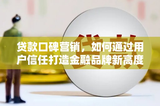 八里贷款口碑营销，如何通过用户信任打造金融品牌新高度