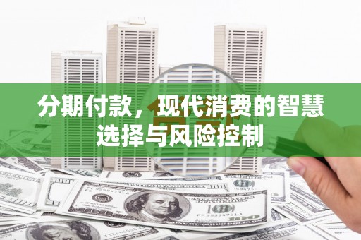 八里分期付款，现代消费的智慧选择与风险控制