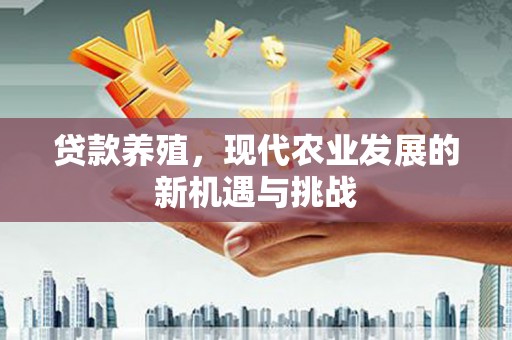 八里贷款养殖，现代农业发展的新机遇与挑战