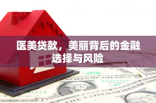 八里医美贷款，美丽背后的金融选择与风险