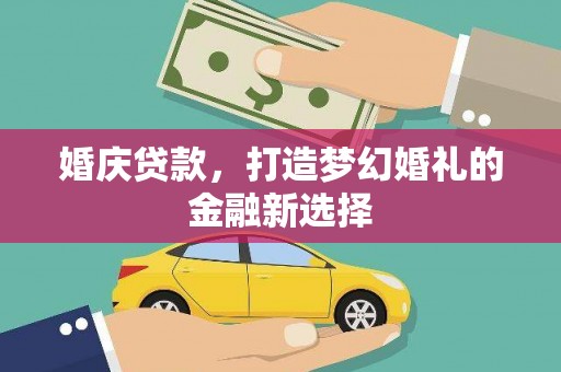 八里婚庆贷款，打造梦幻婚礼的金融新选择