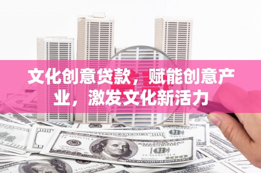 八里文化创意贷款，赋能创意产业，激发文化新活力
