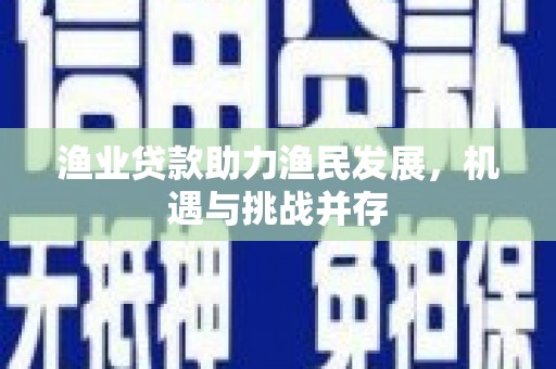 八里渔业贷款助力渔民发展，机遇与挑战并存
