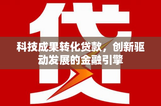 八里科技成果转化贷款，创新驱动发展的金融引擎