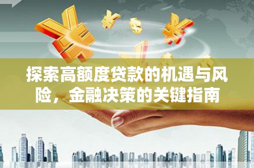 八里探索高额度贷款的机遇与风险，金融决策的关键指南