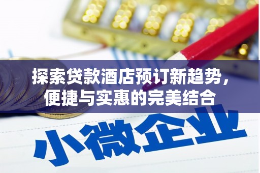 八里探索贷款酒店预订新趋势，便捷与实惠的完美结合