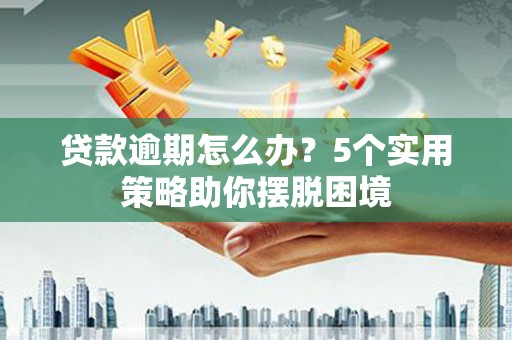 八里贷款逾期怎么办？5个实用策略助你摆脱困境