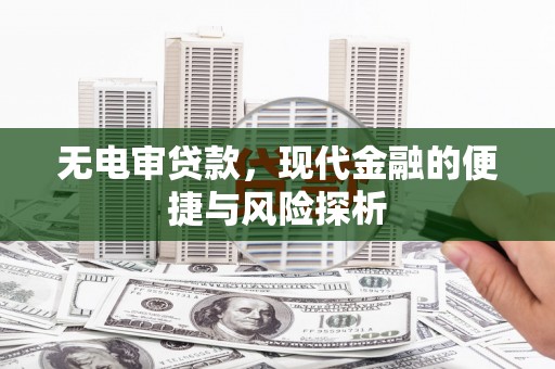 八里无电审贷款，现代金融的便捷与风险探析
