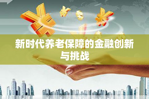 八里新时代养老保障的金融创新与挑战