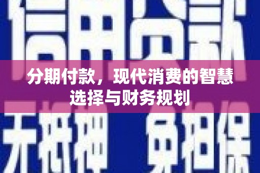 八里分期付款，现代消费的智慧选择与财务规划
