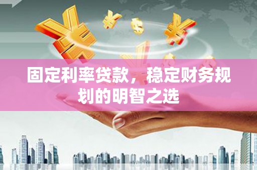 八里固定利率贷款，稳定财务规划的明智之选