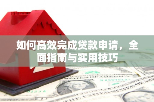 八里如何高效完成贷款申请，全面指南与实用技巧